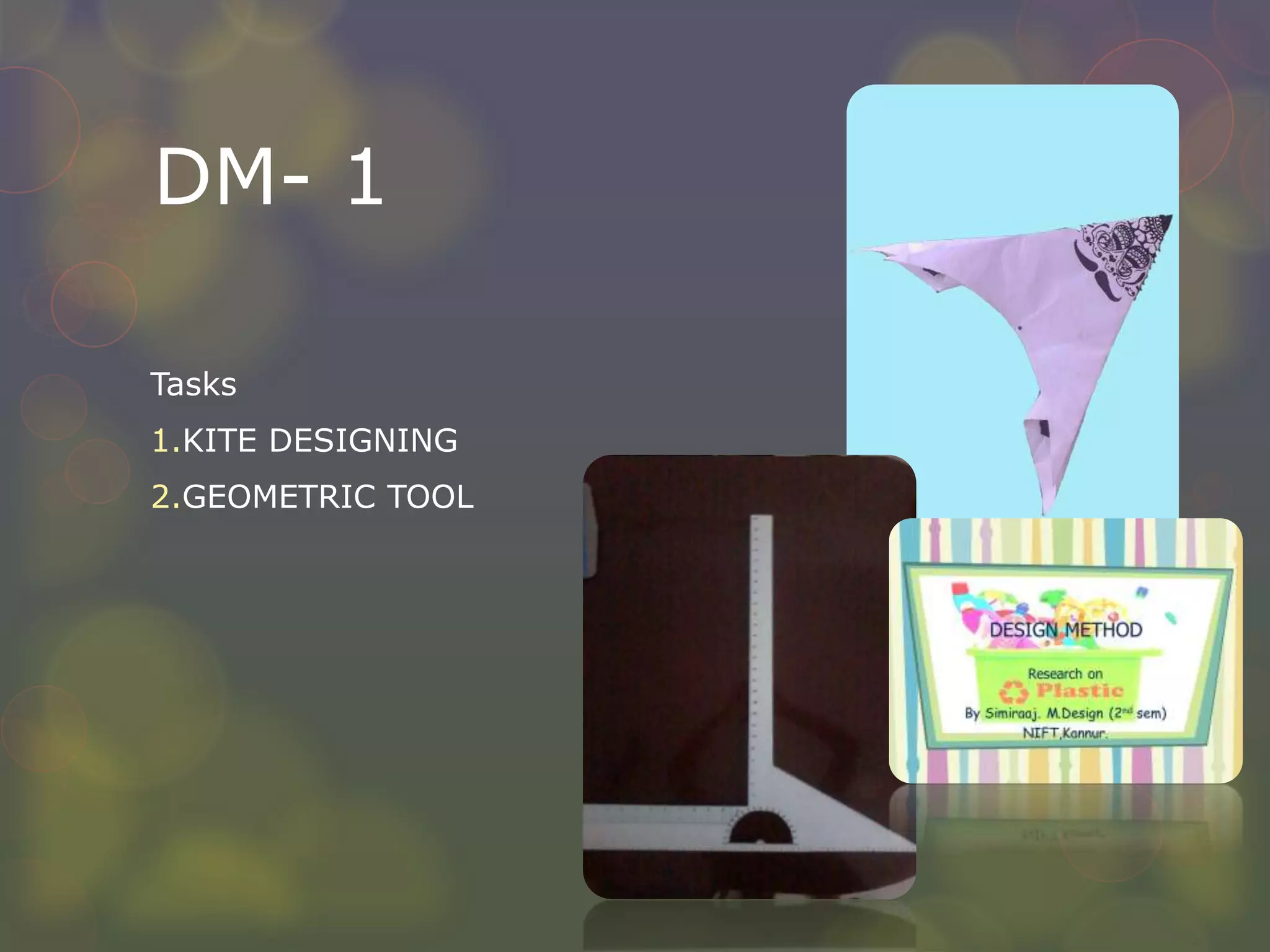 DM- 1
Tasks
1.KITE DESIGNING
2.GEOMETRIC TOOL
 