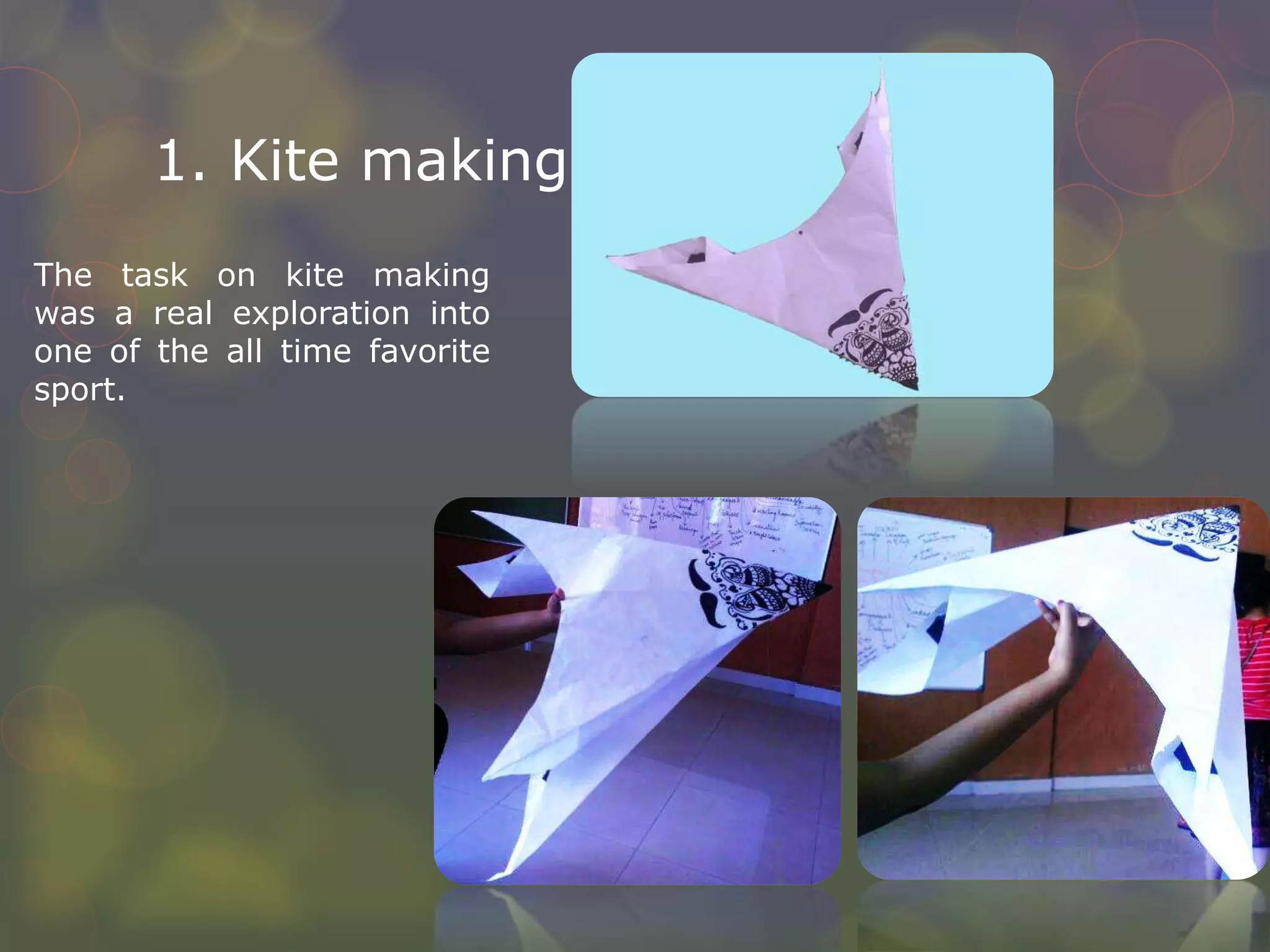 1. Kite making
The task on kite making
was a real exploration into
one of the all time favorite
sport.
 