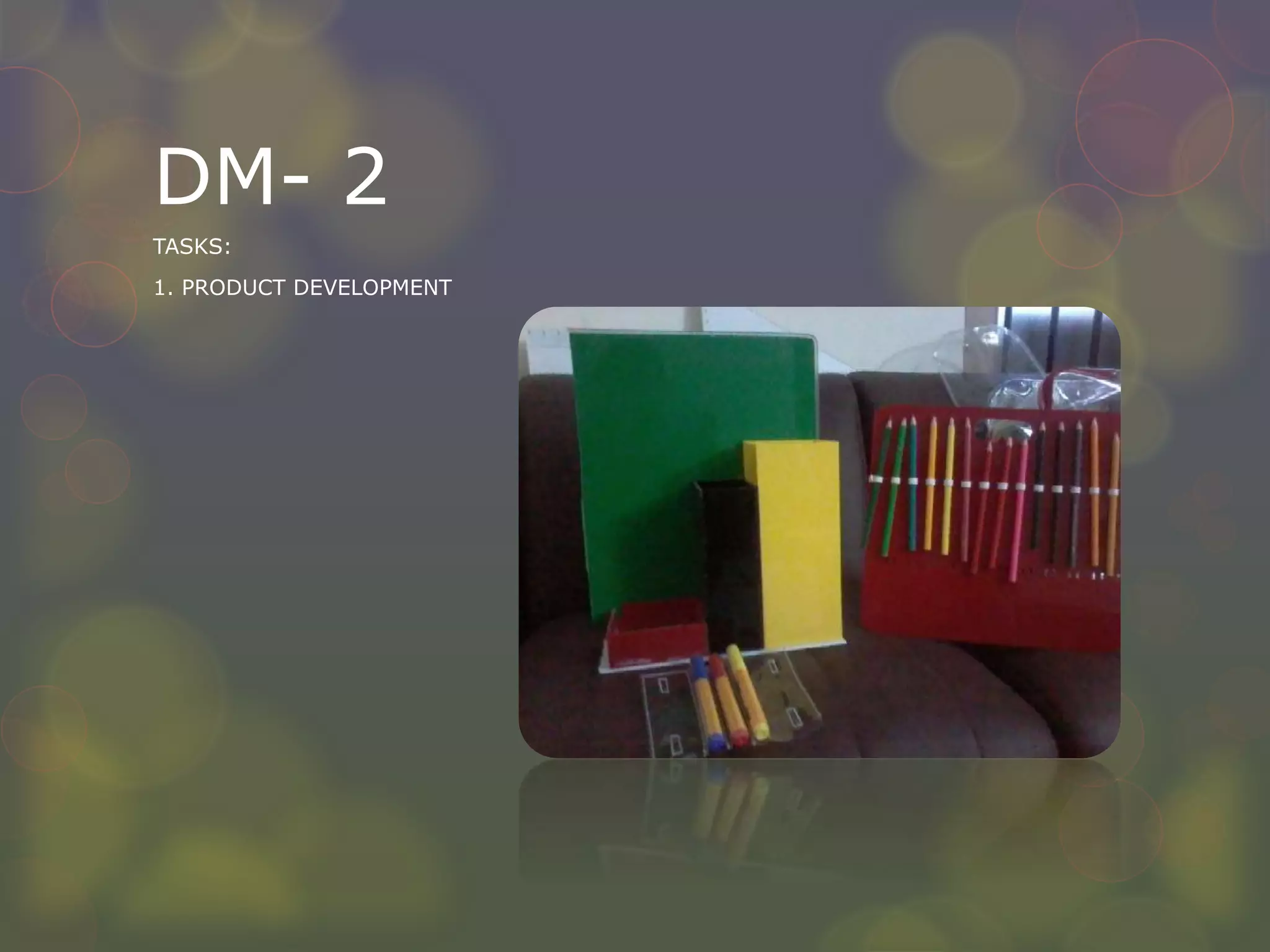 DM- 2
TASKS:
1. PRODUCT DEVELOPMENT
 