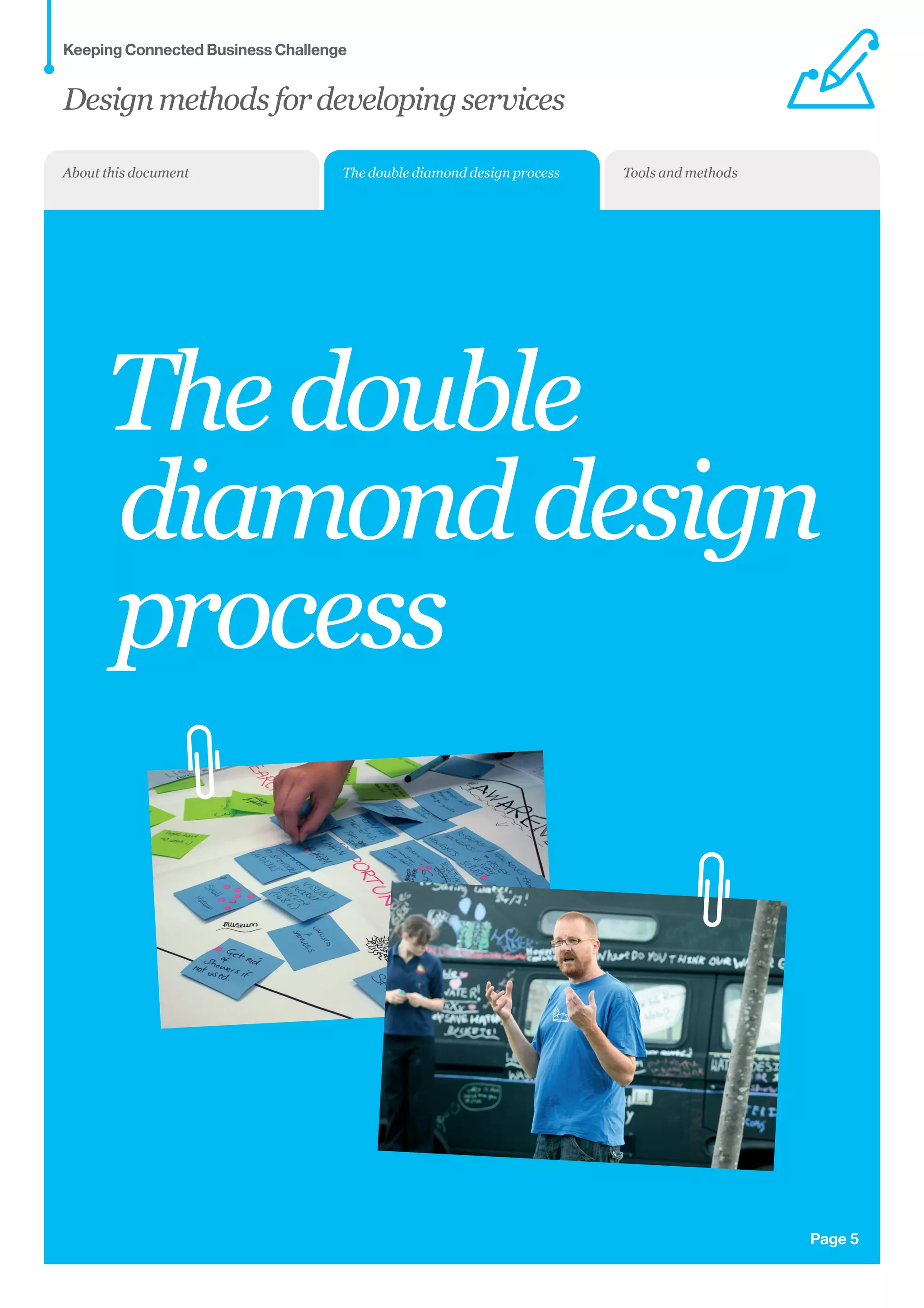 Page 5
Thedouble
diamonddesign
process
Designmethodsfordevelopingservices
Keeping Connected Business Challenge
The double diamond design process Tools and methodsAbout this document
 