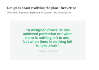 (Remove, Remove, Remove whatever not necessary)
Design is about realizing the plan : Deductive
 