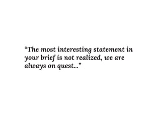 “The most interesting statement in
your brief is not realized, we are
always on quest...”
 