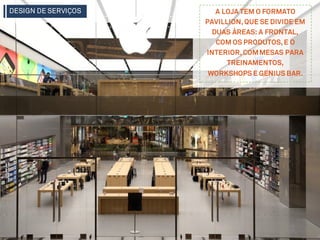 A LOJA TEM O FORMATO
PAVILLION,QUE SE DIVIDE EM
DUAS ÁREAS: A FRONTAL,
COM OS PRODUTOS,E O
INTERIOR,COMMESAS PARA
TREINAMENTOS,
WORKSHOPS E GENIUS BAR.
DESIGN DE SERVIÇOS
 