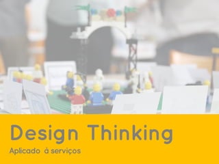 Design Thinking
Aplicado à serviços
 