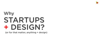 Why

STARTUPS
+ DESIGN?
(or for that matter, anything + design)

 