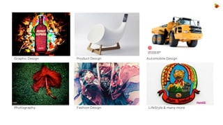 Graphic Design

Product Design

Photography

Fashion Design

Automobile Design

LifeStyle & many more

 