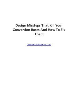 Design Missteps That Kill Your
Conversion Rates And How To Fix
Them
ConversionFanatics.com
 