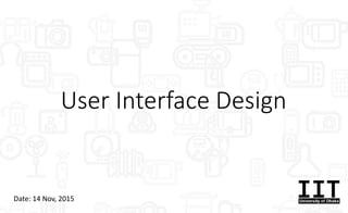 User Interface Design
Date: 14 Nov, 2015
 