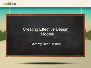 Creating Effective Design
          Models

    Cammy Bean, Kineo
 