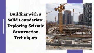 Building with a
Solid Foundation:
Exploring Seismic
Construction
Techniques
 