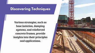 Discovering Techniques
Various strategies, such as
base isolation, damping
systems, and reinforced
concrete frames, provide
insights into their principles
and applications.
 