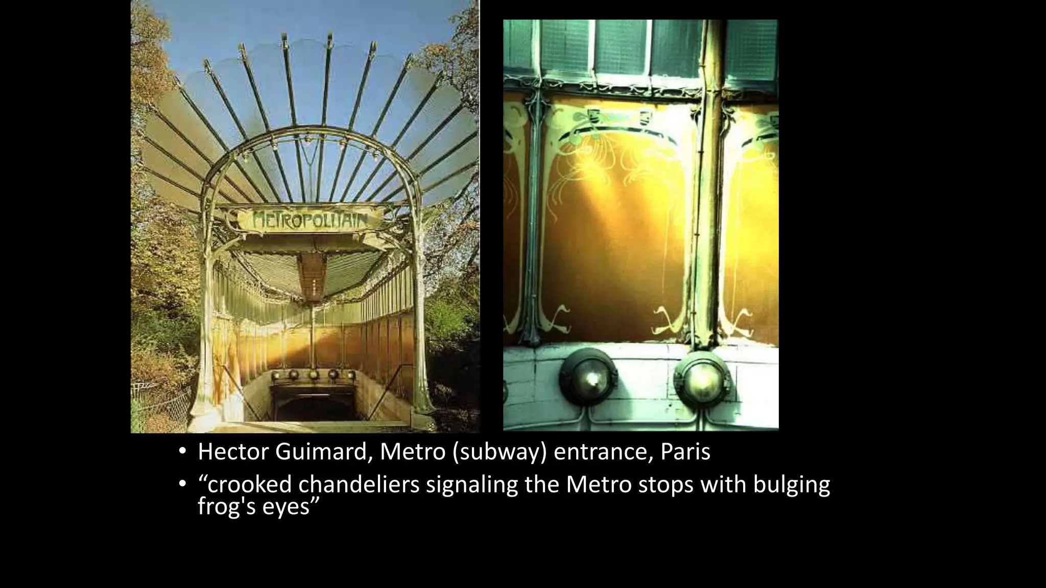 • Hector Guimard, Metro (subway) entrance, Paris
• “crooked chandeliers signaling the Metro stops with bulging
frog's eyes”
 