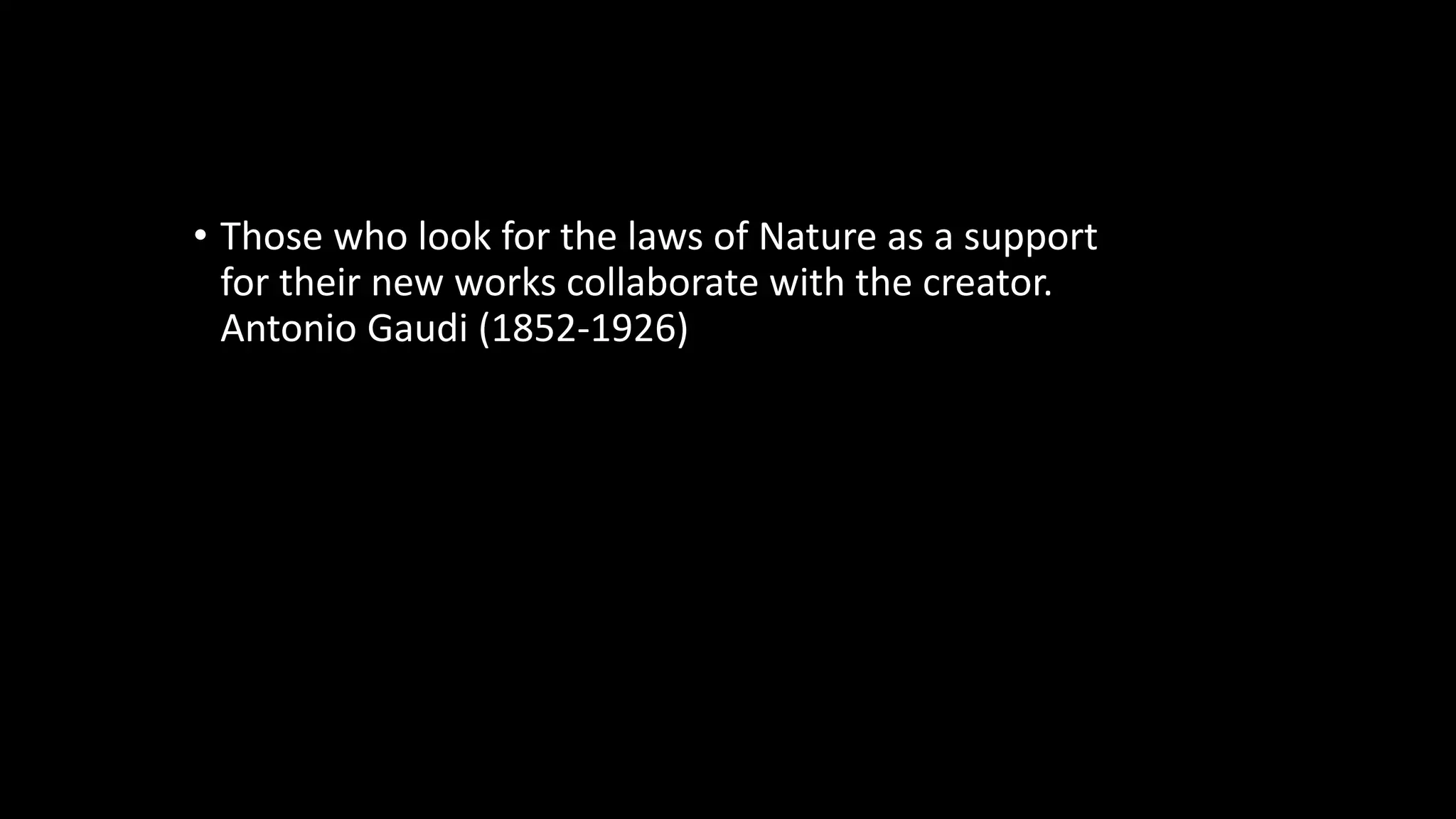 • Those who look for the laws of Nature as a support
for their new works collaborate with the creator.
Antonio Gaudi (1852-1926)
 
