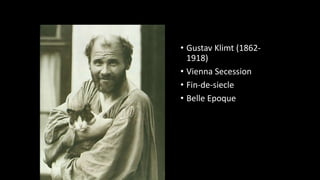 • Gustav Klimt (1862-
1918)
• Vienna Secession
• Fin-de-siecle
• Belle Epoque
 