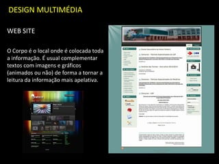 DESIGN MULTIMÉDIA
WEB SITE
O Corpo é o local onde é colocada toda
a informação. É usual complementar
textos com imagens e gráficos
(animados ou não) de forma a tornar a
leitura da informação mais apelativa.
 