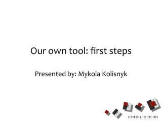 1 Our own tool: first steps Presented by: MykolaKolisnyk 