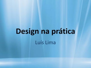 Design na prática
     Luís Lima
 