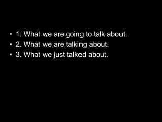 Summary
• 1. What we are going to talk about.
• 2. What we are talking about.
• 3. What we just talked about.
 