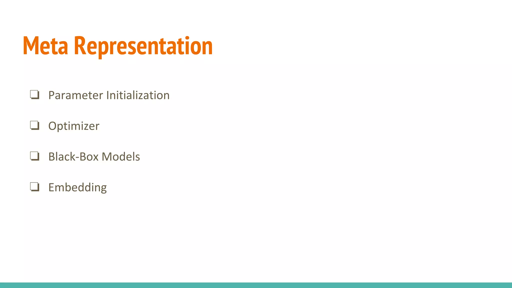 Meta Representation
❏ Parameter Initialization
❏ Optimizer
❏ Black-Box Models
❏ Embedding
 