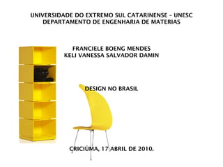 UNIVERSIDADE DO EXTREMO SUL CATARINENSE – UNESC DEPARTAMENTO DE ENGENHARIA DE MATERIAS FRANCIELE BOENG MENDES KELI VANESSA SALVADOR DAMIN DESIGN NO BRASIL CRICIÚMA, 17 ABRIL DE 2010. 