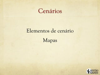 Cenários

Elementos de cenário
      Mapas
 