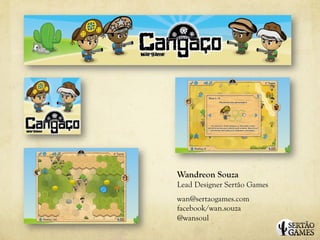 we




     Wandreon Souza
     Lead Designer Sertão Games
     wan@sertaogames.com
     facebook/wan.souza
     @wansoul
 
