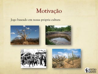 Motivação
Jogo baseado em nossa própria cultura
 