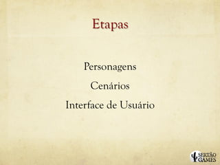 Etapas

    Personagens
     Cenários
Interface de Usuário
 