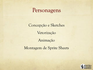 Personagens

  Concepção e Sketches
       Vetorização
       Animação
Montagem de Sprite Sheets
 