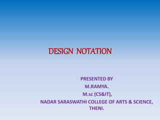 DESIGN NOTATION
PRESENTED BY
M.RAMYA.
M.sc (CS&IT),
NADAR SARASWATHI COLLEGE OF ARTS & SCIENCE,
THENI.
 