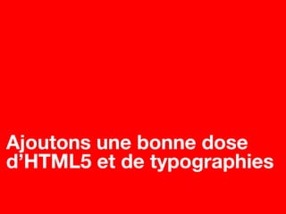 Ajoutons une bonne dose
d’HTML5 et de typographies
 