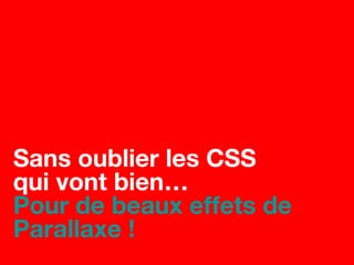 Sans oublier les CSS
qui vont bien…
Pour de beaux effets de
Parallaxe !
 