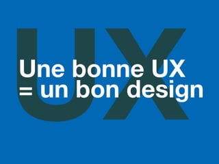UXUne bonne UX
= un bon design
 