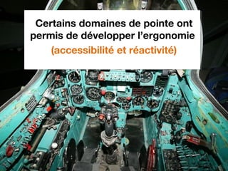 Certains domaines de pointe ont
permis de développer l’ergonomie
(accessibilité et réactivité)
 