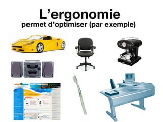 L’ergonomie
permet d’optimiser (par exemple)
 
