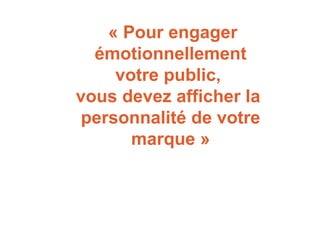 « Pour engager
émotionnellement
votre public,
vous devez afficher la
personnalité de votre
marque »
 