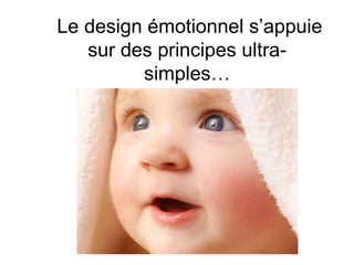 Le design émotionnel s’appuie
sur des principes ultra-
simples…
 