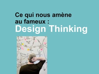 Ce qui nous amène
au fameux :
Design Thinking
 