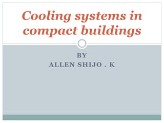 BY
ALLEN SHIJO . K
Cooling systems in
compact buildings
 