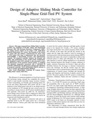 Design of Adaptive Sliding Mode Controller for
Single-Phase Grid-Tied PV System
Kamran Zeb∗†, Saif-ul-Islam∗, Waqar Uddin∗,
Imran Khan¶, Muhammad Ishfaq∗, Zahid Ullah‡, T.D.C. Busarello§, Hee Je Kim∗
∗School of Electrical Engineering, Pusan National University, Busan, South Korea
†Dept. of Electrical Engineering, National University of Sciences and Technology, Islamabad, Pakistan
‡Electrical Engineering Department, University of Management and Technology, Sialkot, Pakistan
§Department of Engineering, Federal University of Santa Catarina Blumenau, Rua Joao Pessoa, Brazil
¶C2N, University of Paris Sud, University of Paris Saclay, Palaiseau, France
kamran.zeb@pusan.ac.kr, engr.saifulislam19@gmail.com, waqudn@pusan.ac.kr,
imran.khan@c2n.upsaclay.fr engrishfaq1994@pusan.ac.kr,
zahid.ullah@skt.umt.edu.pk, tiago.busarello@ufsc.br, heeje@pusan.ac.kr
Abstract—This paper proposed Fuzzy-Sliding Mode Controller
(F-SMC) for regulation of DC-link voltage and Proportional
Resonant (PR) with Resonant Harmonic Compensator (RHC)
for output current control of two stages 3 kW single-phase
grid-tied Photovoltaic (PV) system. The dynamics of the system
are tested with and without a feed-forward PV power loop.
A SOGI phase lock loop is implemented that has harmonic
insusceptibility, a fast-tracking accuracy, and rapid-dynamic
response. The proposed controller enhances the dynamic and
steady state performance of the overall system. Furthermore,
the simulation results of PI controller is also presented to show
the effectiveness of the proposed control strategy. A graphical
and tabulated comparative assessment with a well-tuned PI
controller authenticates the effectiveness, fastness and robustness
of proposed controller. MATLAB/Simulink R2017b software is
used as a design and implementation platform.
Index Terms—Photovoltaic, Grid-tied, PI Control, Fuzzy-
Sliding Mode Control, SOGI PLL.
I. INTRODUCTION
The dilemma of continuous depletion of fossil fuel reserves
and increasing energy demand has compelled the modern
world to tend towards renewable energy resources because
of their sustainability, eco-friendly and everlasting nature [1].
In the near future, Photovoltaic (PV) power will be a vital
character of the hybrid power grid due to an abrupt increase
in the installation of PV through the past several years [2].
According to energy forecast, the PV power installed capacity
will supersede wind power by 2020 [3]. An electronics-
based voltage-source inverter (VSI) is employed to deliver PV
power to utility grid, mostly single-phase VSIs are used to be
connected with distribution grid [4].
The stability of PV output for connection with grid is an
important factor as the PV output power has a non-linear
unstable behavior. Various grid codes have been introduced
to ensure the fast control, robustness and high quality of grid
power to be injected [5]. Usually, a PV system comprises
two-stages having their own control structures which are DC-
DC converter at the input side and DC-AC inverter at the
output side [6]. Input side control is used for extraction of
maximum power with maximum power point tracking (MPPT)
algorithm and output side control is responsible to deliver that
extracted power to utility grid efﬁciently [7]. The DC-link
split capacitor is used for voltage regulation as it can perform
many essential functions like storage of energy, reduction of
ripples, minimize ﬂuctuations for inverter‘s input and offers
ﬂexibility between the two-stage to alternate instantaneous
power [8]. Similarly, the DC-AC inverter stage has other
essential duties such as synchronization, detection of islanding,
compensation of reactive power, low/high ride through for
voltage and frequency and insertion of quality current to the
grid [2]. The power quality of the PV system is evaluated by
harmonics, unbalance, ﬂicker and slow variations in voltage
[9].
Nowadays, Transformerless Grid-Connected (TG) low rat-
ing i.e., 1 to 10 kW PV inverters are achieving a high range
of acceptability. Due to the small size of TGPV inverters
have low cost, light weight, high efﬁciency and much simple
as compared to transformer isolation-based inverters. A large
range of highly efﬁcient PV inverter has been analyzed in the
novel Transformerless topologies achieved from Neutral Point
Clamped (NPC) and H-bridge topology with high proﬁciency
and low Electro-Magnetic Interference [3]. Although TGPV
has plenty of merits but having some concerns about leakage
current. In Reference [3], [10] various features, problems, and
TGPV trends in the future are thoroughly reported. A keen
analysis of DC-current injection and issues that can arise are
illustrated in Reference [10].
The effectiveness of energy transmission from the PV
system to AC-grids through inverters have deeply emphasized
978-1-7281-5404-6 ©2019 IEEE
Authorized licensed use limited to: NUST School of Electrical Engineering and Computer Science (SEECS). Downloaded on August 29,2022 at 10:56:35 UTC from IEEE Xplore. Restrictions apply.
 