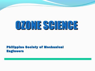 OZONE SCIENCEOZONE SCIENCE
Philippine Society of MechanicalPhilippine Society of Mechanical
EngineersEngineers
 
