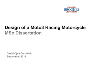 Design of a Moto3 Racing Motorcycle
MSc Dissertation
David Ojea Cerradelo
September 2011
 