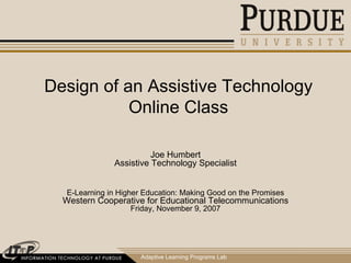Adaptive Learning Programs Lab Design of an Assistive Technology Online Class Joe Humbert Assistive Technology Specialist E-Learning in Higher Education: Making Good on the Promises Western Cooperative for Educational Telecommunications Friday, November 9, 2007 