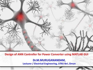 Dr.M.MURUGANANDAM,
Lecturer / Electrical Engineering, UTAS Ibri, Oman
Design of ANN Controller for Power Converter using MATLAB GUI
 