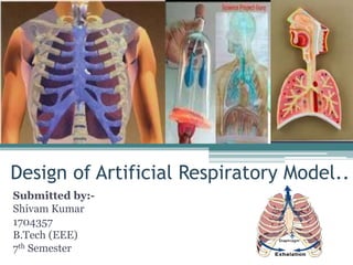 Design of Artificial Respiratory Model..
Submitted by:-
Shivam Kumar
1704357
B.Tech (EEE)
7th Semester
 