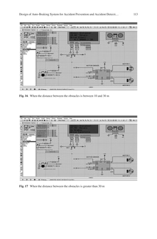 113
Fig. 16  When the distance between the obstacles is between 10 and 30 m
Fig. 17  When the distance between the obstacles is greater than 30 m
Design of Auto-Braking System for Accident Prevention and Accident Detecti…
 