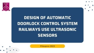 DESIGN OF AUTOMATIC
DOORLOCK CONTROL SYSTEM
RAILWAYS USE ULTRASONIC
SENSORS
Pilmapres 2023
 