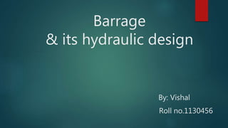 Barrage
& its hydraulic design
By: Vishal
Roll no.1130456
 