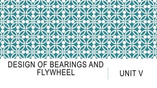 DESIGN OF BEARINGS AND
FLYWHEEL UNIT V
 