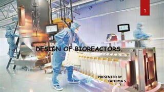 DESIGN OF BIOREACTORS.
1
PRESENTED BY
FATHIMA S
 